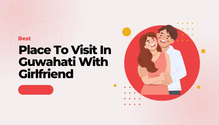 Top 10 Best Place To Visit In Guwahati With Girlfriend and Couple